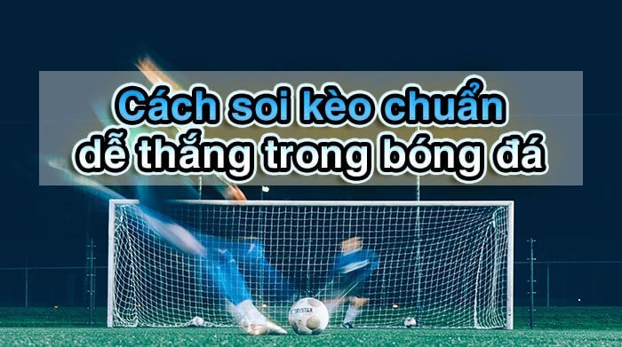 Cách cá độ bóng đá luôn thắng giúp anh em cá cược giảm tỷ lệ thua 3 cách soi kèo chuẩn trong bóng đá